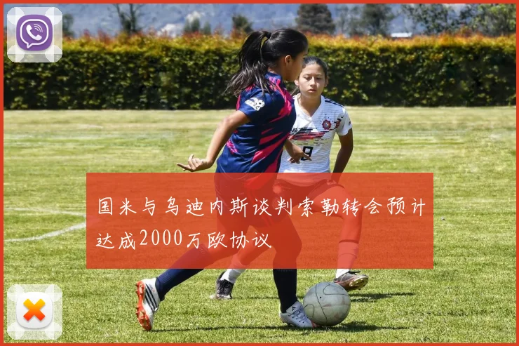 国米与乌迪内斯谈判索勒转会预计达成2000万欧协议