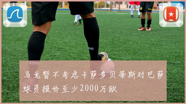 马竞暂不考虑卡萨多贝蒂斯对巴萨球员报价至少2000万欧