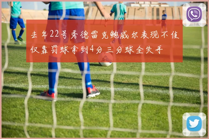 去年22号秀德雷克鲍威尔表现不佳仅靠罚球拿到4分三分球全失手