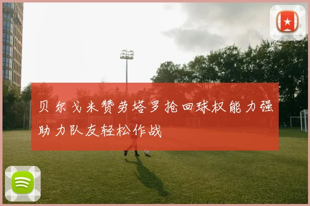 贝尔戈米赞劳塔罗抢回球权能力强助力队友轻松作战