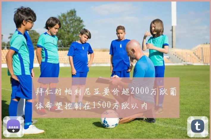 拜仁对帕利尼亚要价超2000万欧葡体希望控制在1500万欧以内